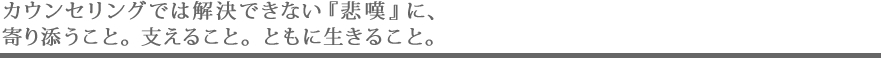 カウンセリングでは解決できない『悲嘆』に、寄り添うこと。支えること。ともに生きること。