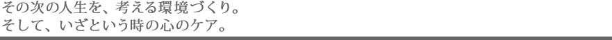 その次の人生を、考える環境づくり。そして、いざという時の心のケア。