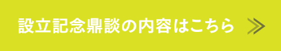 設立記念鼎談の内容はこちら